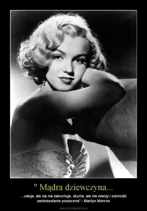 '' Mądra dziewczyna... – ...całuje, ale się nie zakochuje, słucha, ale nie wierzy i odchodzi zanimzostanie porzucona" - Marilyn Monroe 