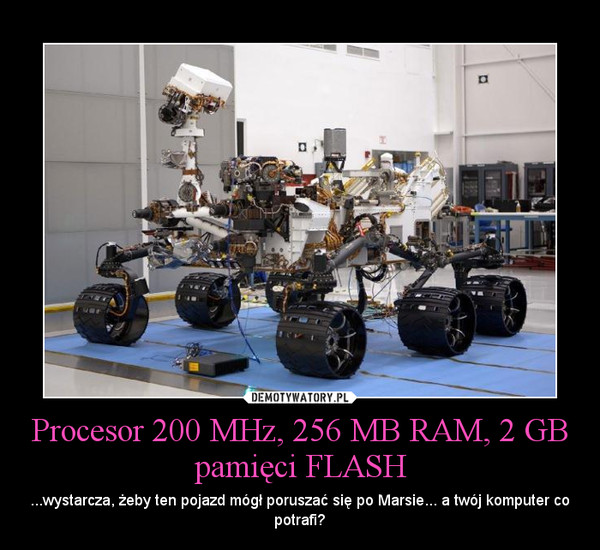 Procesor 200 MHz, 256 MB RAM, 2 GB pamięci FLASH – ...wystarcza, żeby ten pojazd mógł poruszać się po Marsie... a twój komputer co potrafi? 