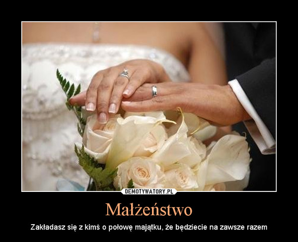 Małżeństwo – Zakładasz się z kimś o połowę majątku, że będziecie na zawsze razem 