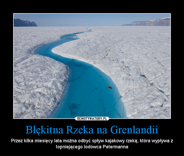 Błękitna Rzeka na Grenlandii – Przez kilka miesięcy lata można odbyć spływ kajakowy rzeką, która wypływa z topniejącego lodowca Petermanna 