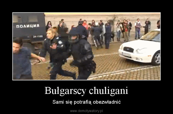 Bułgarscy chuligani – Sami się potrafią obezwładnić 