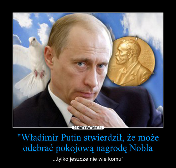 "Władimir Putin stwierdził, że może odebrać pokojową nagrodę Nobla