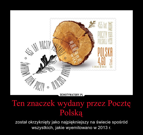 Ten znaczek wydany przez Pocztę Polską – został okrzyknięty jako najpiękniejszy na świecie spośród wszystkich, jakie wyemitowano w 2013 r. 