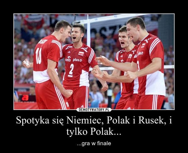 Spotyka się Niemiec, Polak i Rusek, i tylko Polak... – ...gra w finale 