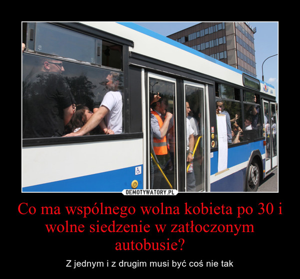 Co ma wspólnego wolna kobieta po 30 i wolne siedzenie w zatłoczonym autobusie? – Z jednym i z drugim musi być coś nie tak 