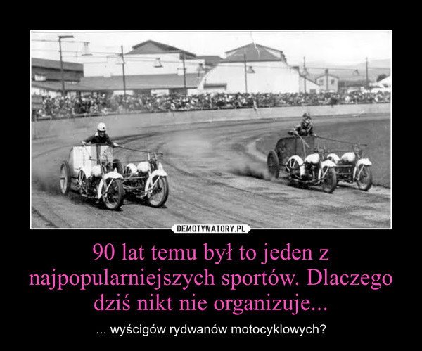 90 lat temu był to jeden z najpopularniejszych sportów. Dlaczego dziś nikt nie organizuje... – ... wyścigów rydwanów motocyklowych? 