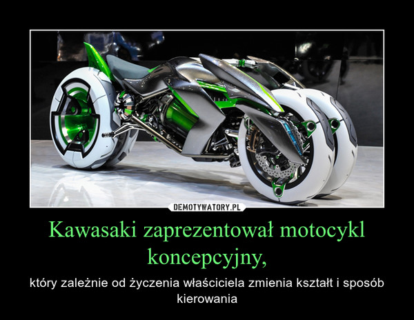 Kawasaki zaprezentował motocykl koncepcyjny, – który zależnie od życzenia właściciela zmienia kształt i sposób kierowania 
