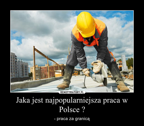 Jaka jest najpopularniejsza praca w Polsce ? – - praca za granicą 