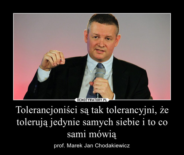 Tolerancjoniści są tak tolerancyjni, że tolerują jedynie samych siebie i to co sami mówią – prof. Marek Jan Chodakiewicz 