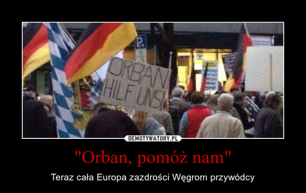 "Orban, pomóż nam" – Teraz cała Europa zazdrości Węgrom przywódcy 