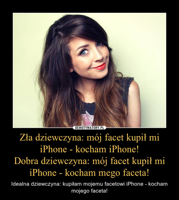 Zła dziewczyna: mój facet kupił mi iPhone - kocham iPhone!
Dobra dziewczyna: mój facet kupił mi iPhone - kocham mego faceta!