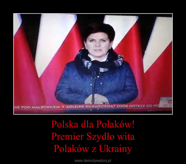 Polska dla Polaków!Premier Szydło witaPolaków z Ukrainy –  
