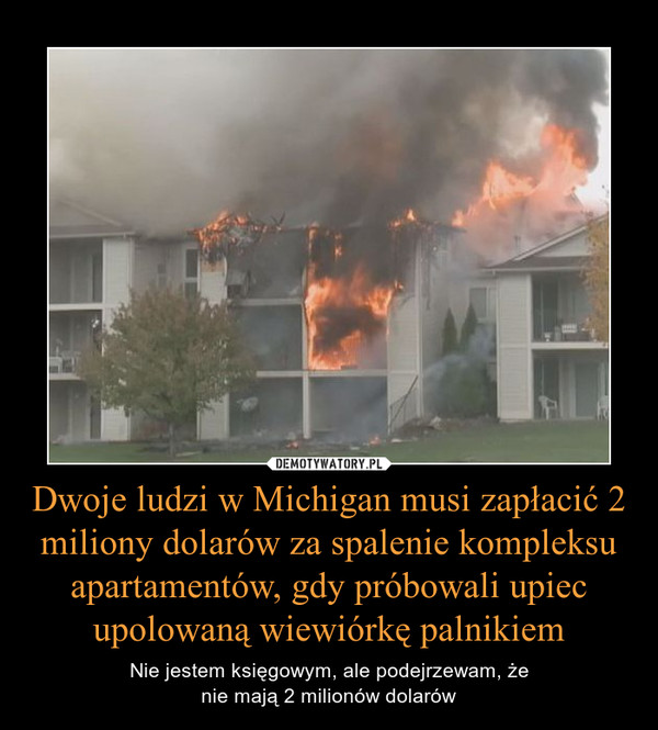 Dwoje ludzi w Michigan musi zapłacić 2 miliony dolarów za spalenie kompleksu apartamentów, gdy próbowali upiec upolowaną wiewiórkę palnikiem – Nie jestem księgowym, ale podejrzewam, żenie mają 2 milionów dolarów 