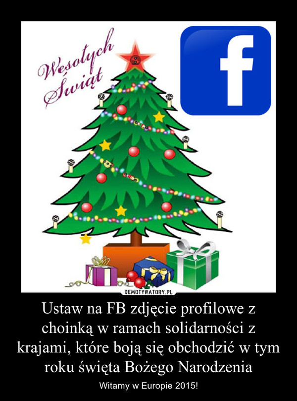 Ustaw na FB zdjęcie profilowe z choinką w ramach solidarności z krajami, które boją się obchodzić w tym roku święta Bożego Narodzenia – Witamy w Europie 2015! 