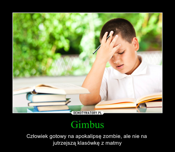 Gimbus – Człowiek gotowy na apokalipsę zombie, ale nie na jutrzejszą klasówkę z matmy 