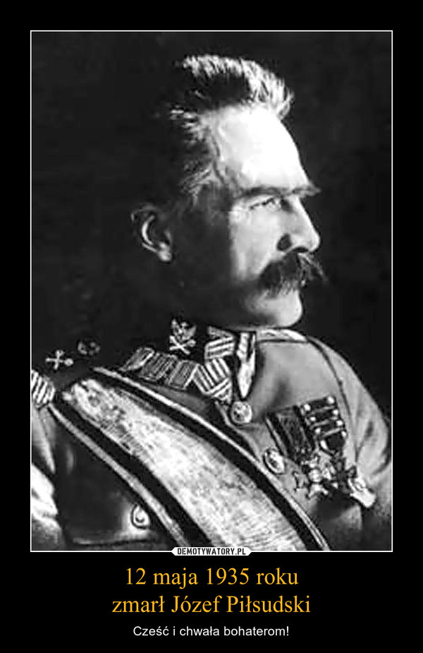 12 maja 1935 roku
zmarł Józef Piłsudski