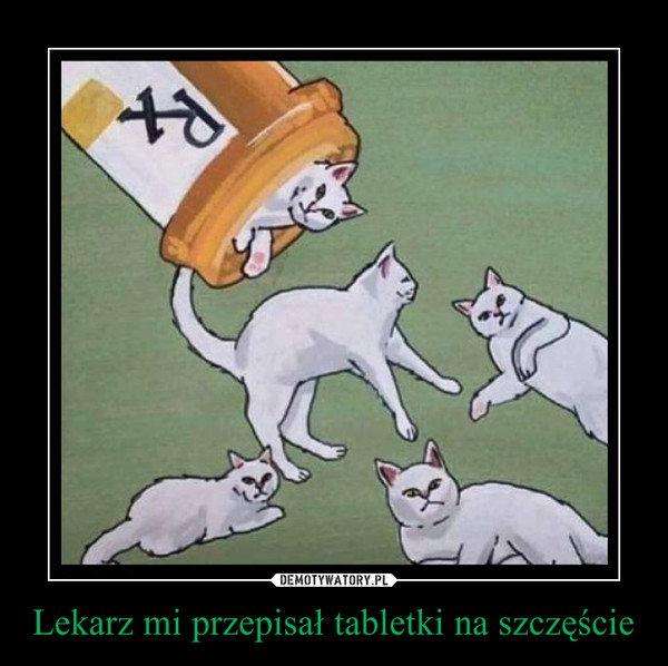 Lekarz mi przepisał tabletki na szczęście –  