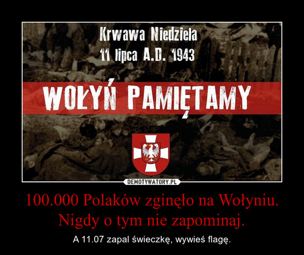 100.000 Polaków zginęło na Wołyniu. Nigdy o tym nie zapominaj. – A 11.07 zapal świeczkę, wywieś flagę. 