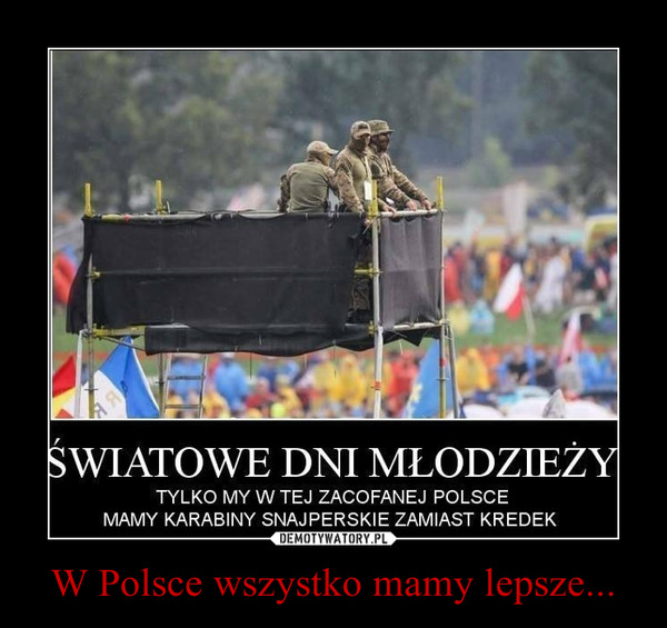 W Polsce wszystko mamy lepsze... –  