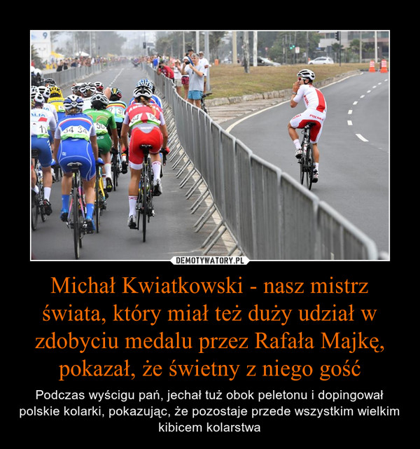 Michał Kwiatkowski - nasz mistrz świata, który miał też duży udział w zdobyciu medalu przez Rafała Majkę, pokazał, że świetny z niego gość