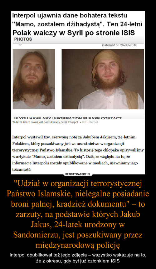 "Udział w organizacji terrorystycznej Państwo Islamskie, nielegalne posiadanie broni palnej, kradzież dokumentu" – to zarzuty, na podstawie których Jakub Jakus, 24-latek urodzony w Sandomierzu, jest poszukiwany przez międzynarodową policję
