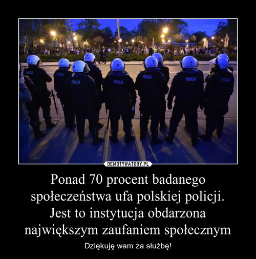 Ponad 70 procent badanego społeczeństwa ufa polskiej policji.
Jest to instytucja obdarzona największym zaufaniem społecznym