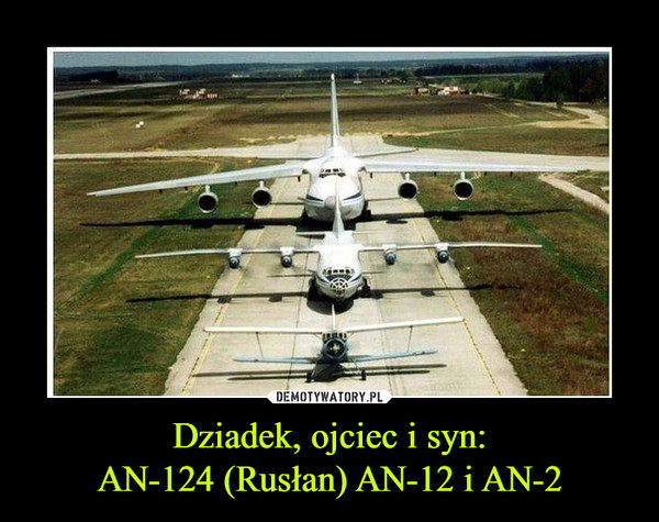 Dziadek, ojciec i syn:AN-124 (Rusłan) AN-12 i AN-2 –  