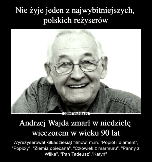 Andrzej Wajda zmarł w niedzielę wieczorem w wieku 90 lat – Wyreżyserował kilkadziesiąt filmów, m.in. "Popiół i diament", "Popioły", "Ziemia obiecana", "Człowiek z marmuru", "Panny z Wilka", "Pan Tadeusz”,"Katyń" 