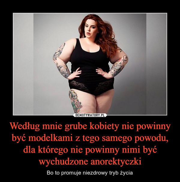 Według mnie grube kobiety nie powinny być modelkami z tego samego powodu, dla którego nie powinny nimi być wychudzone anorektyczki
