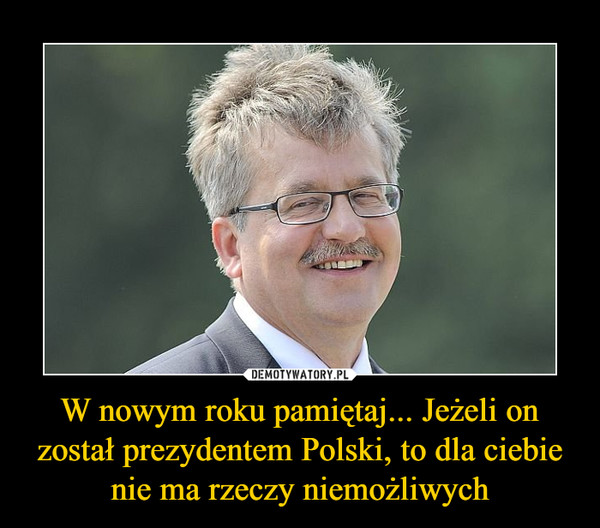 W nowym roku pamiętaj... Jeżeli on został prezydentem Polski, to dla ciebie nie ma rzeczy niemożliwych –  