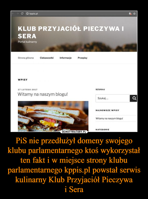 PiS nie przedłużył domeny swojego klubu parlamentarnego ktoś wykorzystał ten fakt i w miejsce strony klubu parlamentarnego kppis.pl powstał serwis kulinarny Klub Przyjaciół Pieczywa
i Sera