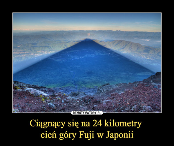 Ciągnący się na 24 kilometry cień góry Fuji w Japonii –  
