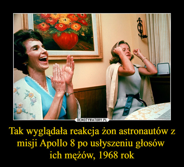 Tak wyglądała reakcja żon astronautów z misji Apollo 8 po usłyszeniu głosów 
ich mężów, 1968 rok