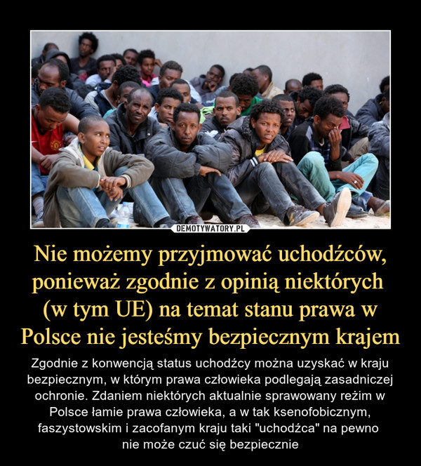 Nie możemy przyjmować uchodźców, ponieważ zgodnie z opinią niektórych 
(w tym UE) na temat stanu prawa w Polsce nie jesteśmy bezpiecznym krajem
