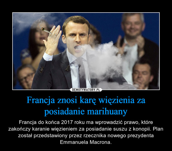Francja znosi karę więzienia za posiadanie marihuany – Francja do końca 2017 roku ma wprowadzić prawo, które zakończy karanie więzieniem za posiadanie suszu z konopii. Plan został przedstawiony przez rzecznika nowego prezydenta Emmanuela Macrona. 
