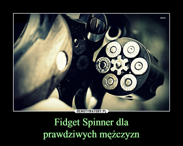 Fidget Spinner dlaprawdziwych mężczyzn –  