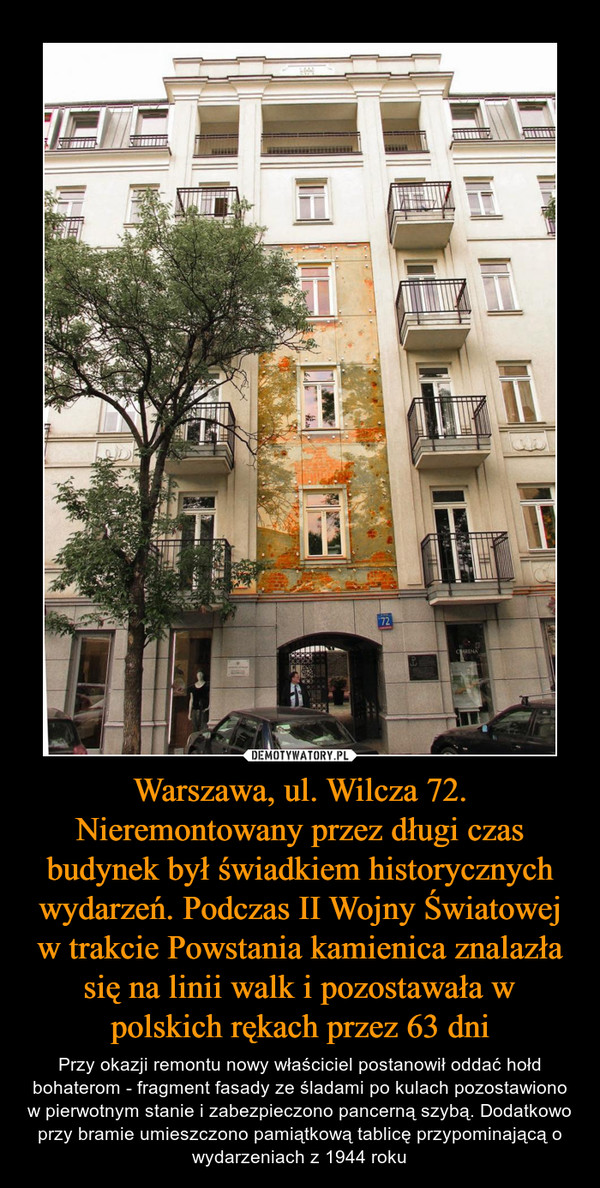Warszawa, ul. Wilcza 72. Nieremontowany przez długi czas budynek był świadkiem historycznych wydarzeń. Podczas II Wojny Światowej w trakcie Powstania kamienica znalazła się na linii walk i pozostawała w polskich rękach przez 63 dni