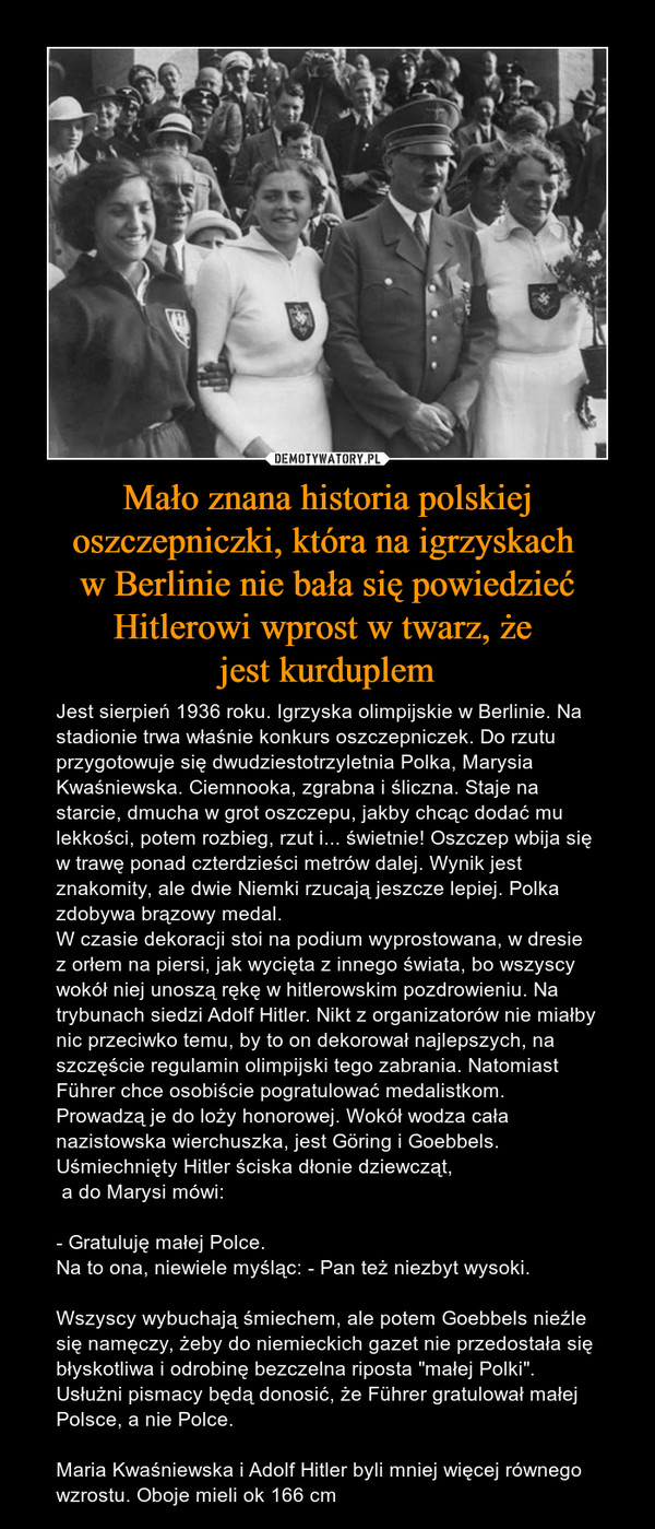Mało znana historia polskiej oszczepniczki, która na igrzyskach 
w Berlinie nie bała się powiedzieć Hitlerowi wprost w twarz, że 
jest kurduplem