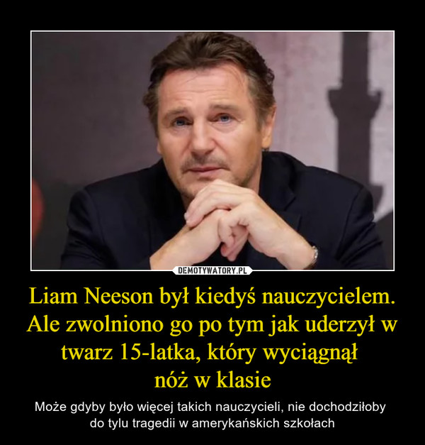 Liam Neeson był kiedyś nauczycielem. Ale zwolniono go po tym jak uderzył w twarz 15-latka, który wyciągnął nóż w klasie – Może gdyby było więcej takich nauczycieli, nie dochodziłoby do tylu tragedii w amerykańskich szkołach 