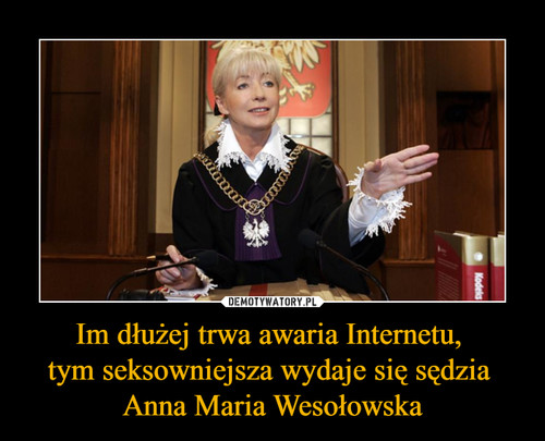 Im dłużej trwa awaria Internetu, 
tym seksowniejsza wydaje się sędzia 
Anna Maria Wesołowska