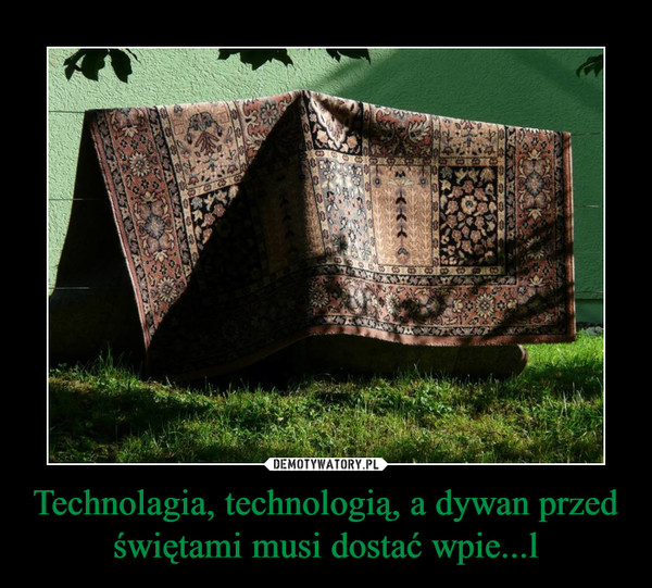 Technolagia, technologią, a dywan przed świętami musi dostać wpie...l