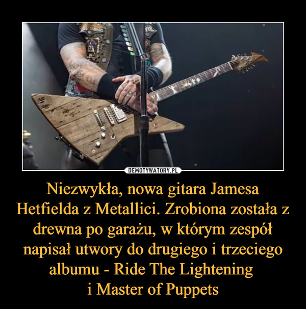 Niezwykła, nowa gitara Jamesa Hetfielda z Metallici. Zrobiona została z drewna po garażu, w którym zespół napisał utwory do drugiego i trzeciego albumu - Ride The Lightening i Master of Puppets –  