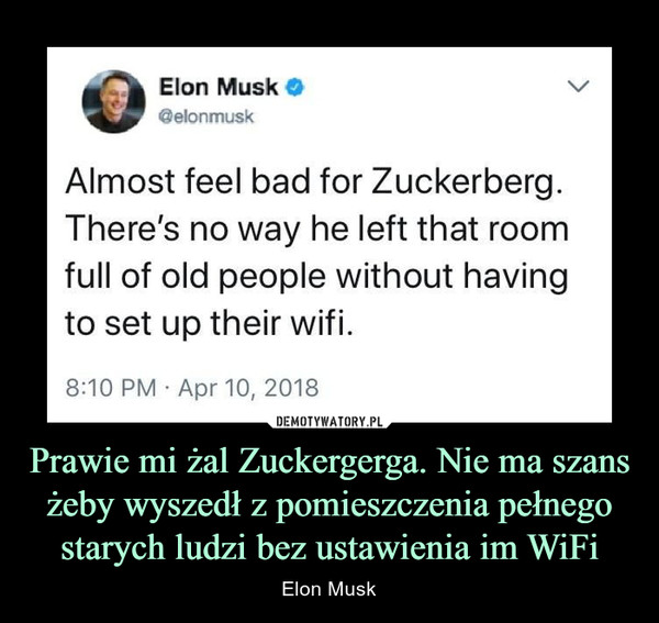 Prawie mi żal Zuckergerga. Nie ma szans żeby wyszedł z pomieszczenia pełnego starych ludzi bez ustawienia im WiFi