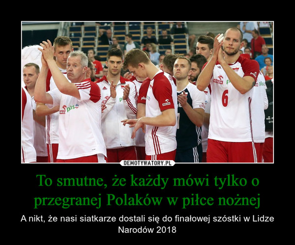 To smutne, że każdy mówi tylko o przegranej Polaków w piłce nożnej – A nikt, że nasi siatkarze dostali się do finałowej szóstki w Lidze Narodów 2018 