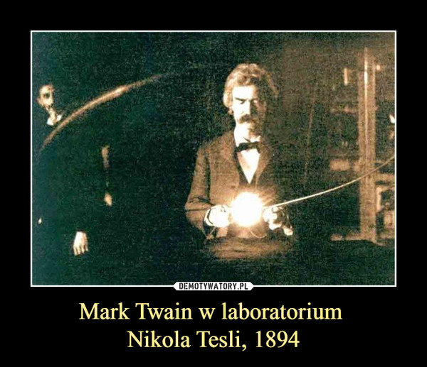 Mark Twain w laboratorium 
Nikola Tesli, 1894