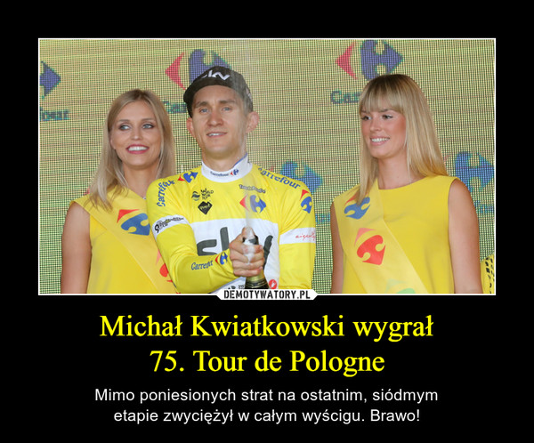 Michał Kwiatkowski wygrał75. Tour de Pologne – Mimo poniesionych strat na ostatnim, siódmymetapie zwyciężył w całym wyścigu. Brawo! 