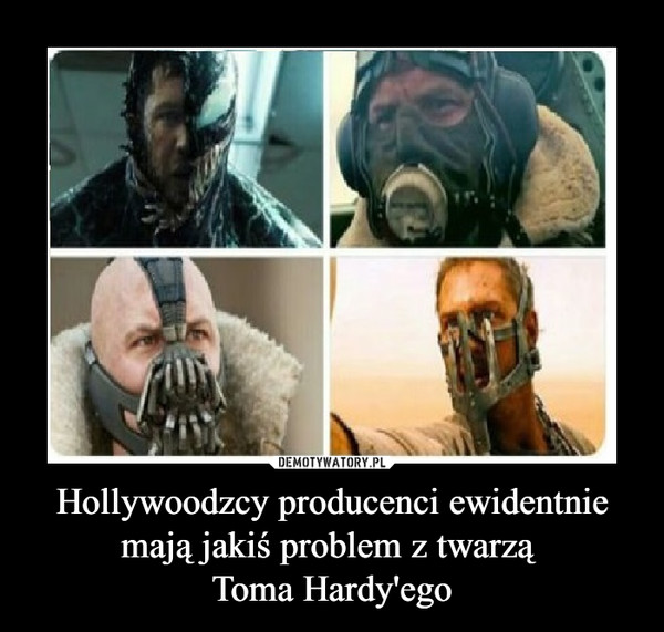 Hollywoodzcy producenci ewidentnie mają jakiś problem z twarzą 
Toma Hardy'ego