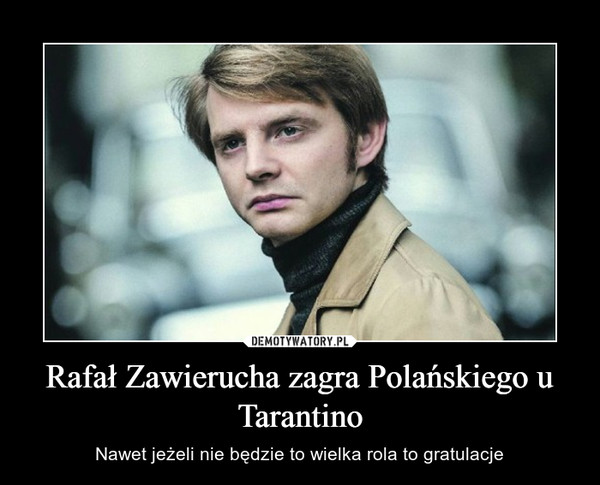 Rafał Zawierucha zagra Polańskiego u Tarantino – Nawet jeżeli nie będzie to wielka rola to gratulacje 