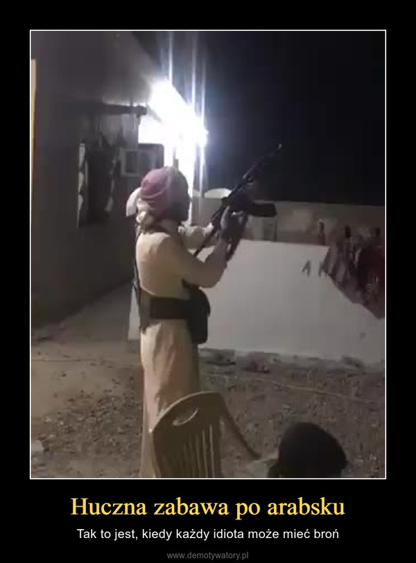 Huczna zabawa po arabsku – Tak to jest, kiedy każdy idiota może mieć broń 