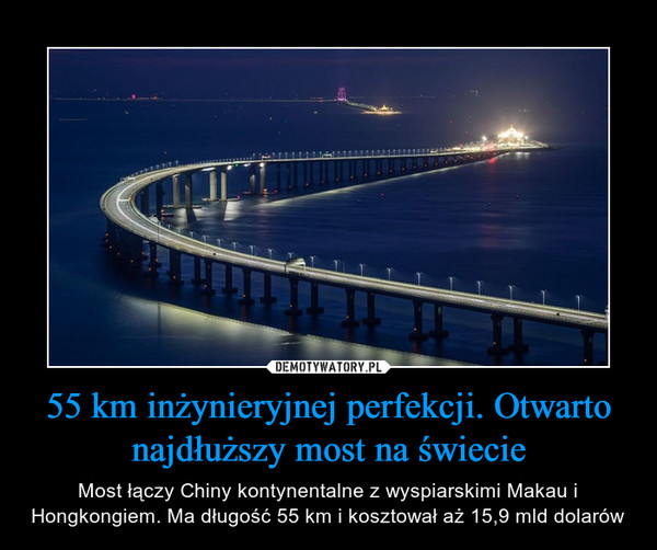 55 km inżynieryjnej perfekcji. Otwarto najdłuższy most na świecie – Most łączy Chiny kontynentalne z wyspiarskimi Makau i Hongkongiem. Ma długość 55 km i kosztował aż 15,9 mld dolarów 